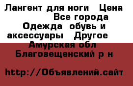 Лангент для ноги › Цена ­ 4 000 - Все города Одежда, обувь и аксессуары » Другое   . Амурская обл.,Благовещенский р-н